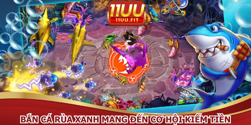 Bắn cá Rùa Xanh mang đến cơ hội kiếm tiền thực tế