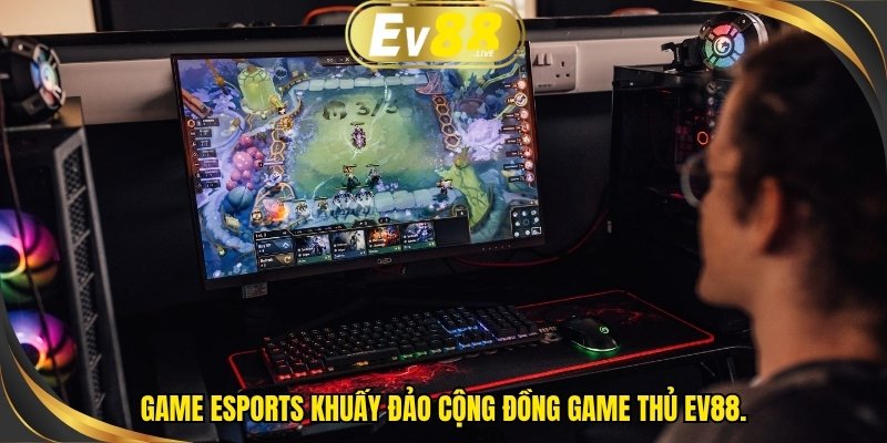 Game eSports khuấy đảo cộng đồng game thủ EV88.