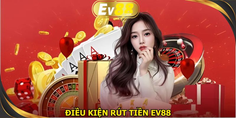 Đáp ứng đầy đủ điều kiện hướng dẫn rút tiền từ EV88