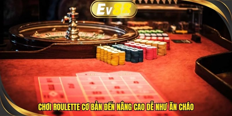 Chơi Roulette cơ bản đến nâng cao dễ như ăn cháo