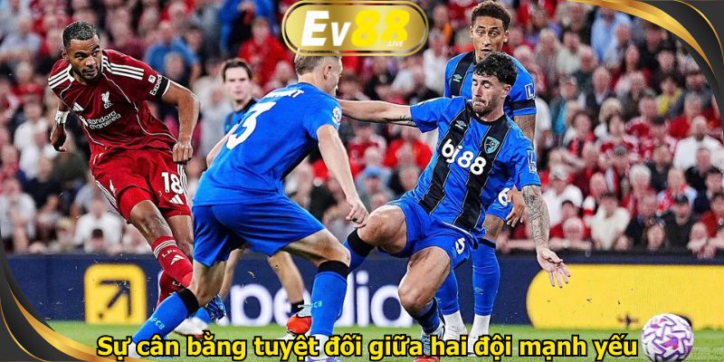 Sự cân bằng tuyệt đối giữa hai đội mạnh yếu